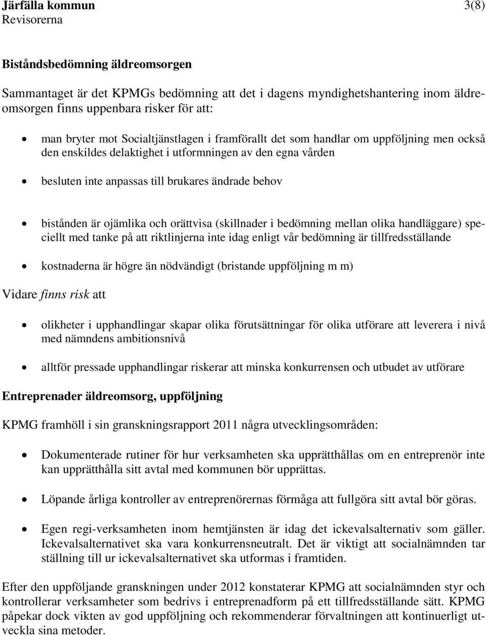 (skillnader i bedömning mellan olika handläggare) speciellt med tanke på att riktlinjerna inte idag enligt vår bedömning är tillfredsställande kostnaderna är högre än nödvändigt (bristande