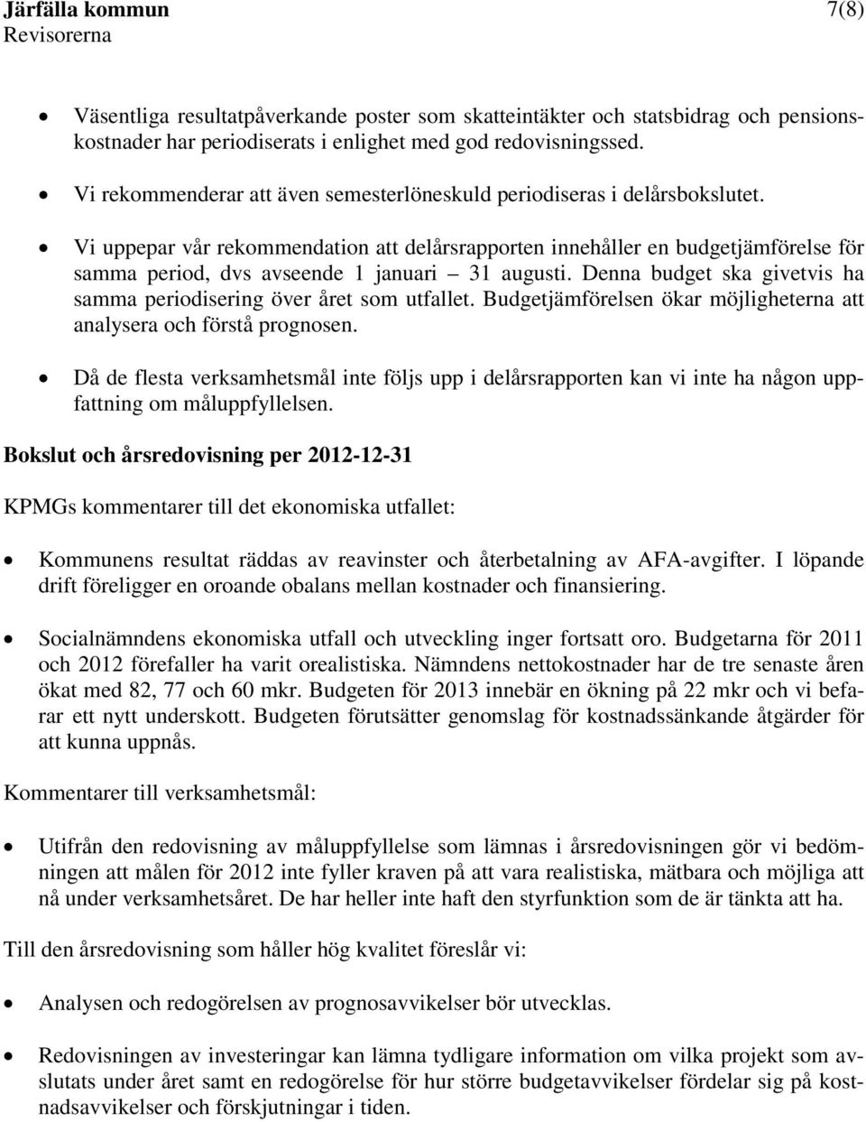 Vi uppepar vår rekommendation att delårsrapporten innehåller en budgetjämförelse för samma period, dvs avseende 1 januari 31 augusti.