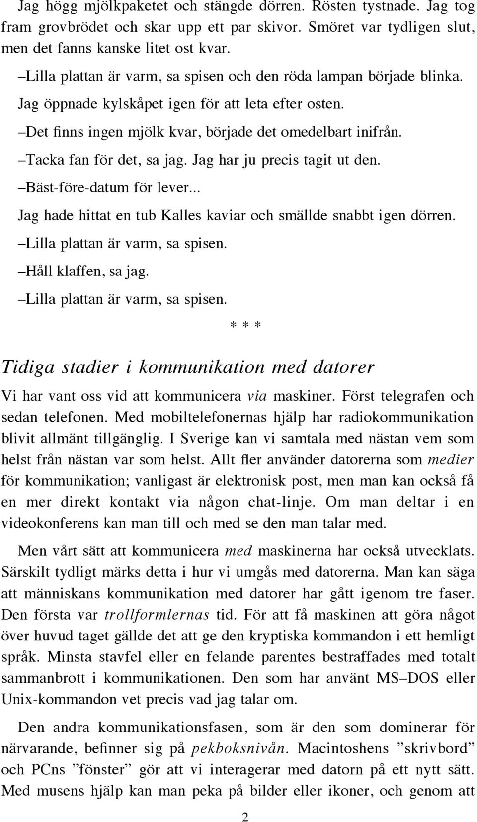 Tacka fan för det, sa jag. Jag har ju precis tagit ut den. Bäst-före-datum för lever... Jag hade hittat en tub Kalles kaviar och smällde snabbt igen dörren. Lilla plattan är varm, sa spisen.