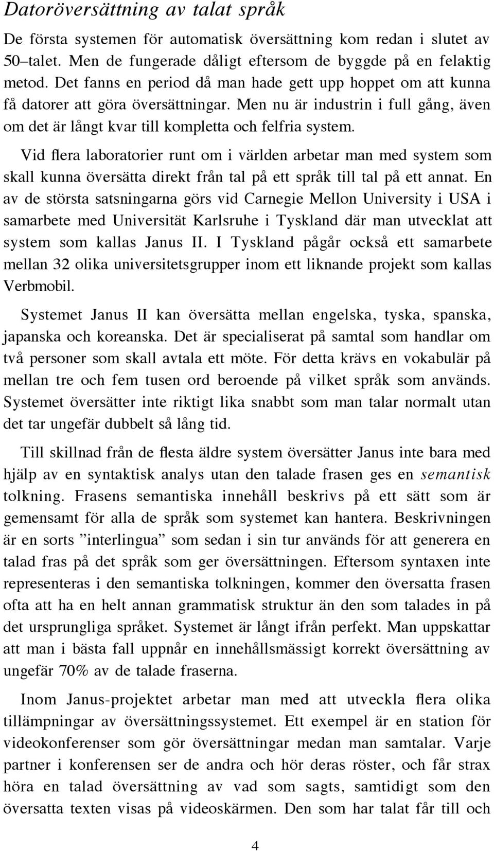 Vid flera laboratorier runt om i världen arbetar man med system som skall kunna översätta direkt från tal på ett språk till tal på ett annat.