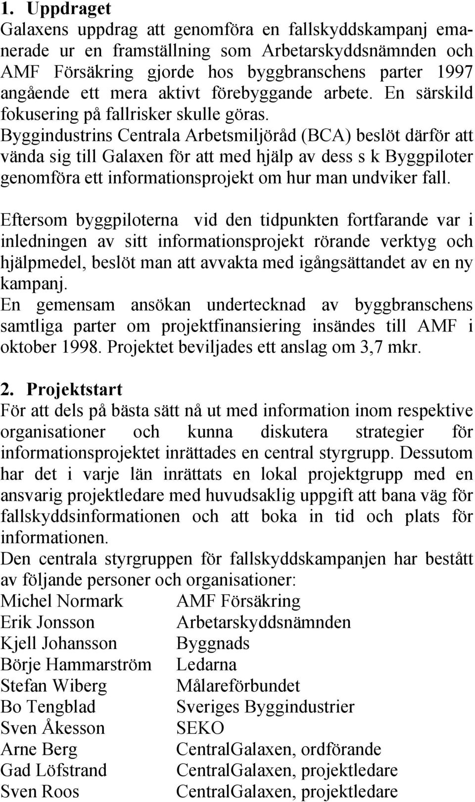 Byggindustrins Centrala Arbetsmiljöråd (BCA) beslöt därför att vända sig till Galaxen för att med hjälp av dess s k Byggpiloter genomföra ett informationsprojekt om hur man undviker fall.