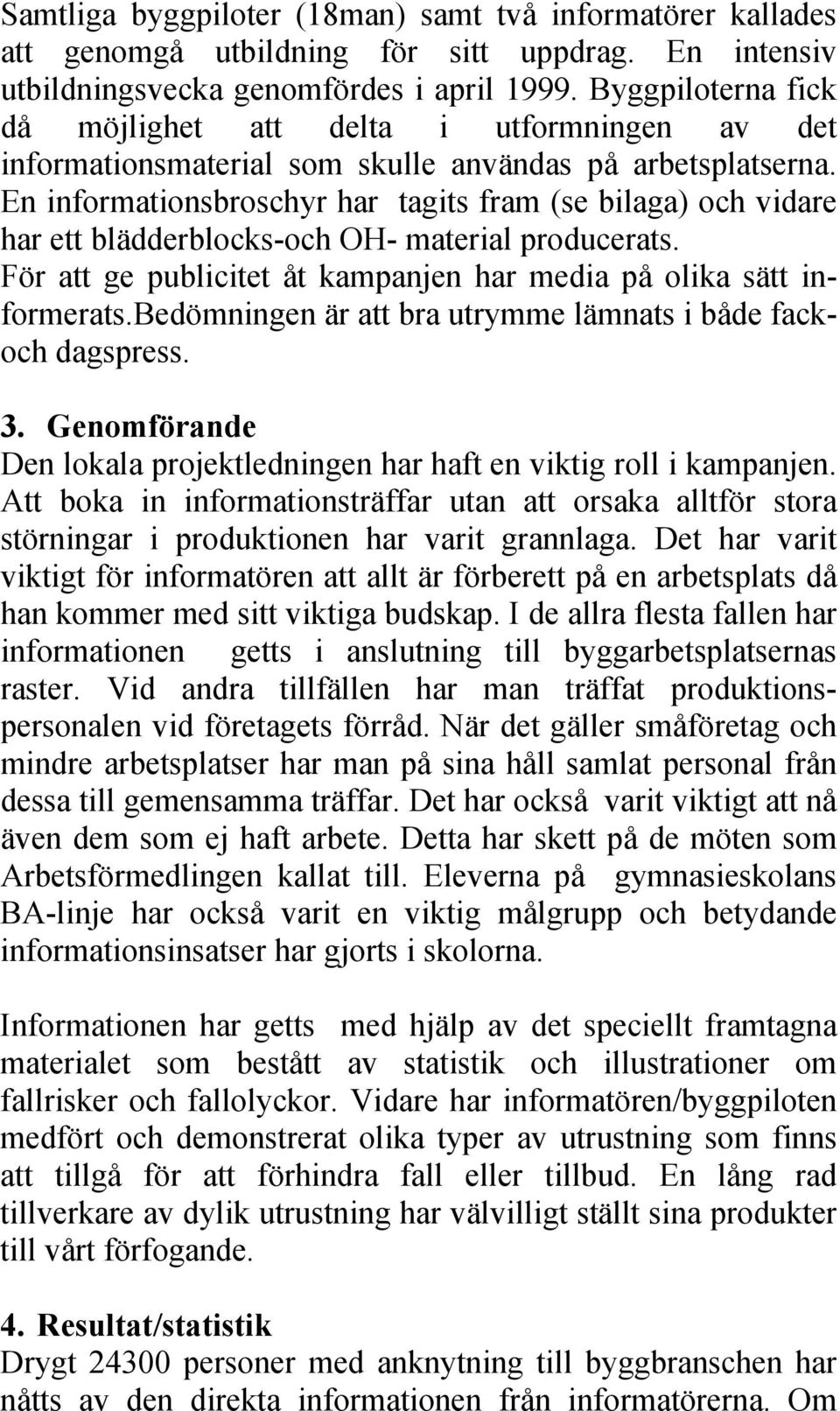 En informationsbroschyr har tagits fram (se bilaga) och vidare har ett blädderblocks-och OH- material producerats. För att ge publicitet åt kampanjen har media på olika sätt informerats.