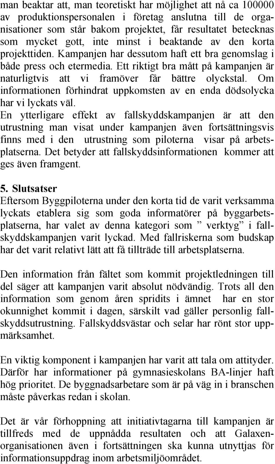 Ett riktigt bra mått på kampanjen är naturligtvis att vi framöver får bättre olyckstal. Om informationen förhindrat uppkomsten av en enda dödsolycka har vi lyckats väl.
