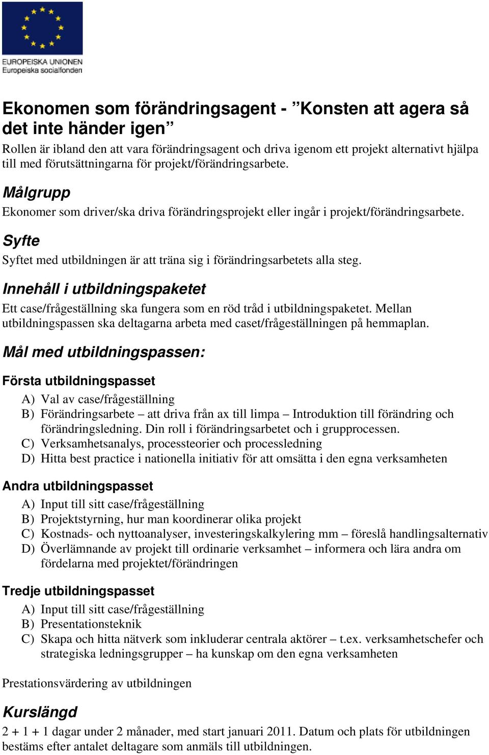 Syfte Syftet med utbildningen är att träna sig i förändringsarbetets alla steg. Innehåll i utbildningspaketet Ett case/frågeställning ska fungera som en röd tråd i utbildningspaketet.