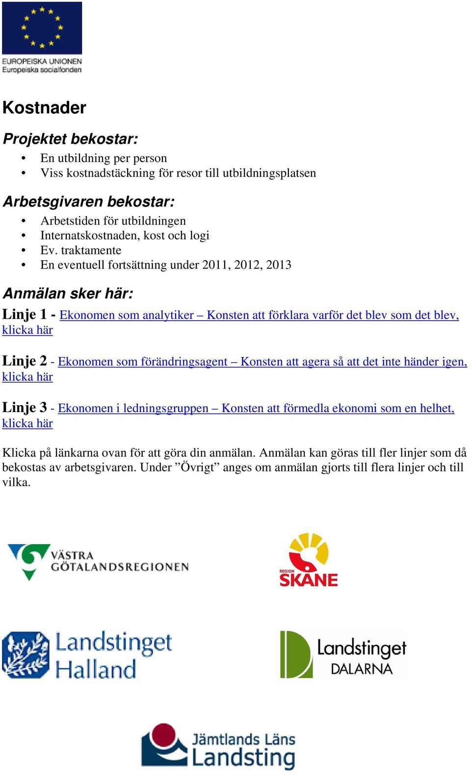 traktamente En eventuell fortsättning under 2011, 2012, 2013 Anmälan sker här: Linje 1 - Ekonomen som analytiker Konsten att förklara varför det blev som det blev, klicka här Linje 2 -