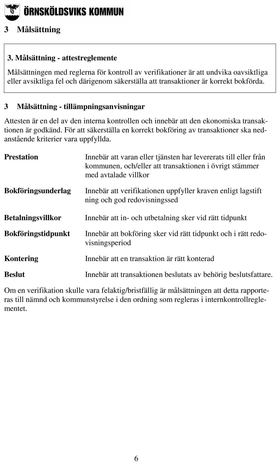 bokförda. 3 Målsättning - tillämpningsanvisningar Attesten är en del av den interna kontrollen och innebär att den ekonomiska transaktionen är godkänd.