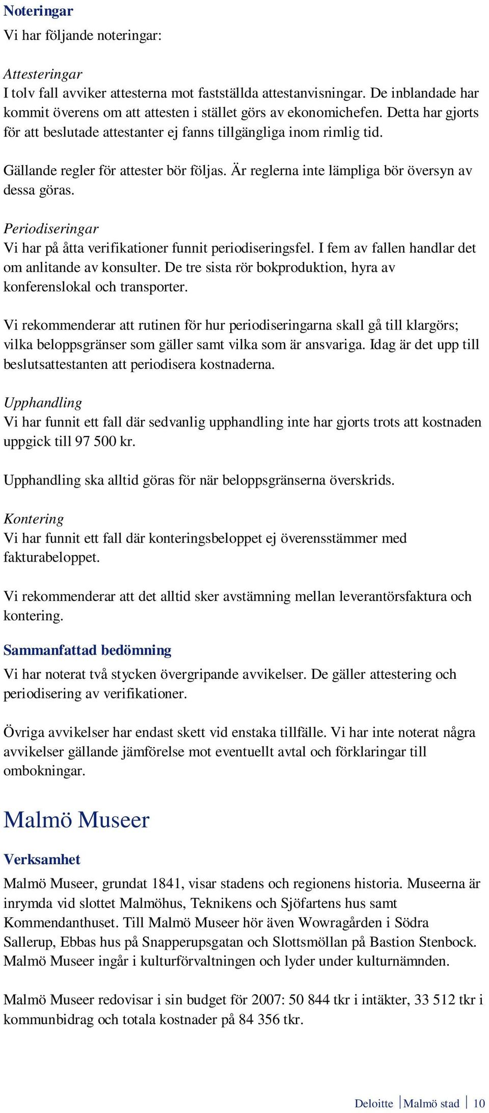 Periodiseringar Vi har på åtta verifikationer funnit periodiseringsfel. I fem av fallen handlar det om anlitande av konsulter. De tre sista rör bokproduktion, hyra av konferenslokal och transporter.