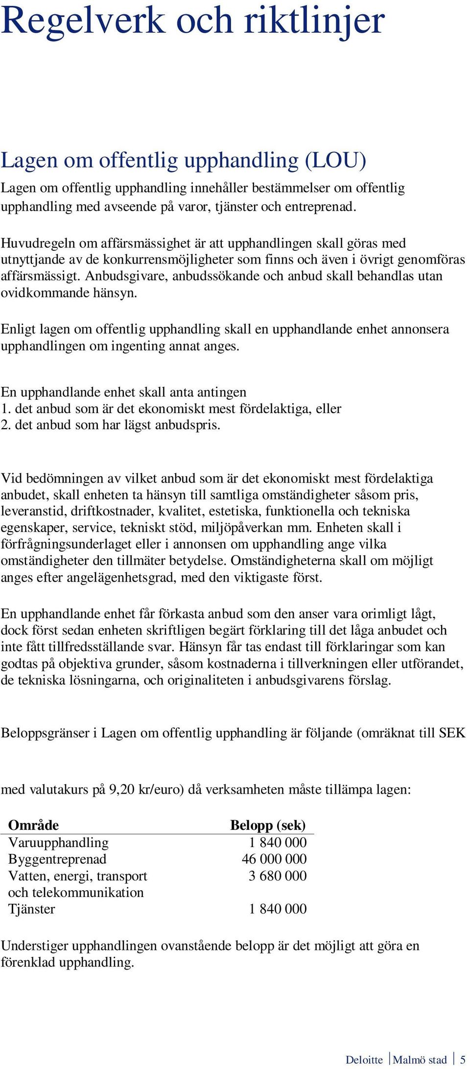 Anbudsgivare, anbudssökande och anbud skall behandlas utan ovidkommande hänsyn. Enligt lagen om offentlig upphandling skall en upphandlande enhet annonsera upphandlingen om ingenting annat anges.