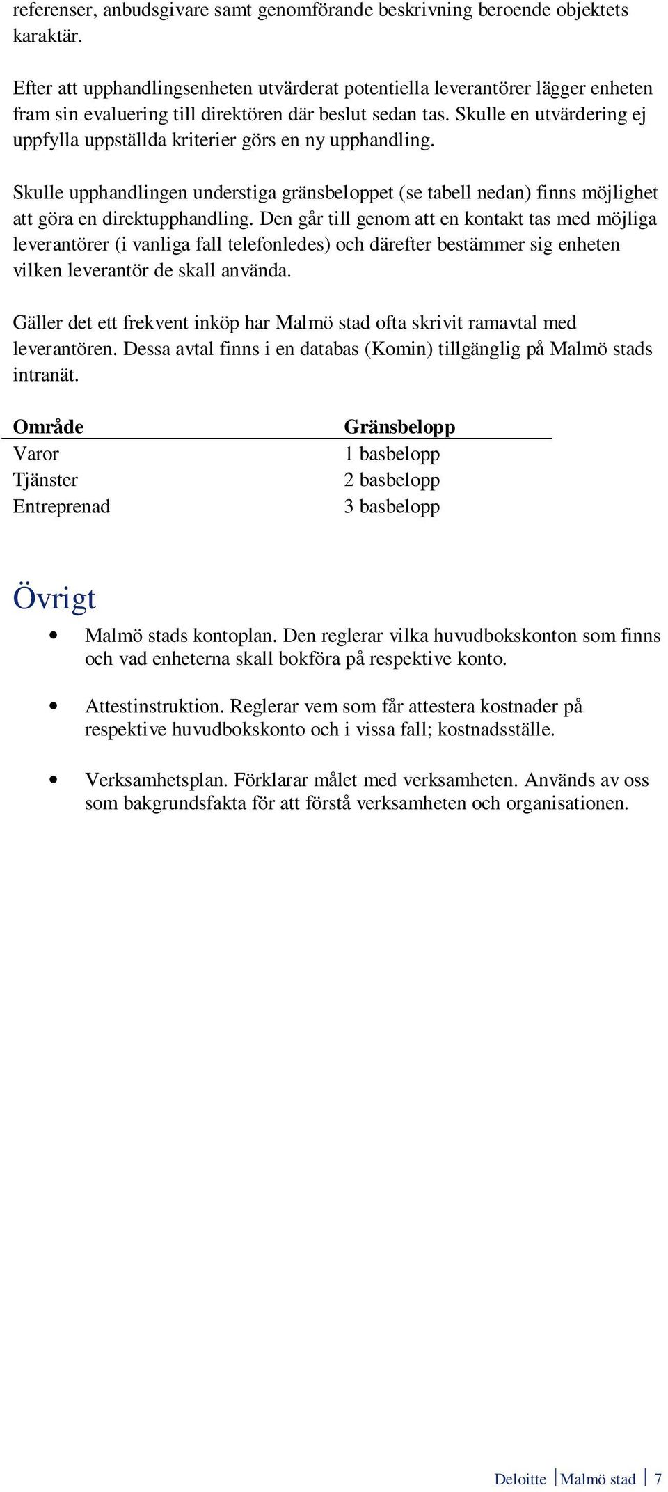 Skulle en utvärdering ej uppfylla uppställda kriterier görs en ny upphandling. Skulle upphandlingen understiga gränsbeloppet (se tabell nedan) finns möjlighet att göra en direktupphandling.