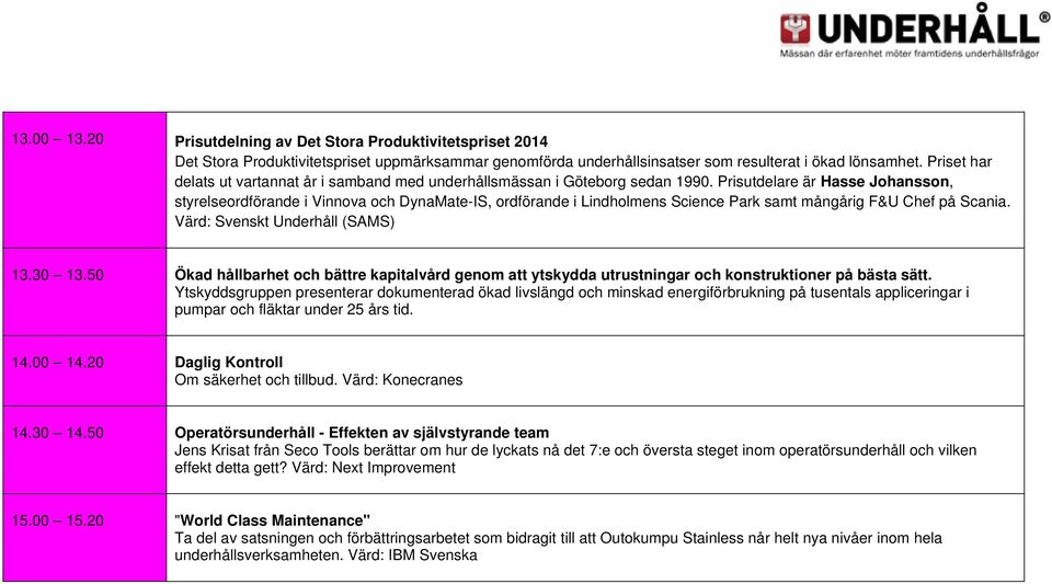 Prisutdelare är Hasse Johansson, styrelseordförande i Vinnova och DynaMate-IS, ordförande i Lindholmens Science Park samt mångårig F&U Chef på Scania. 13.30 13.