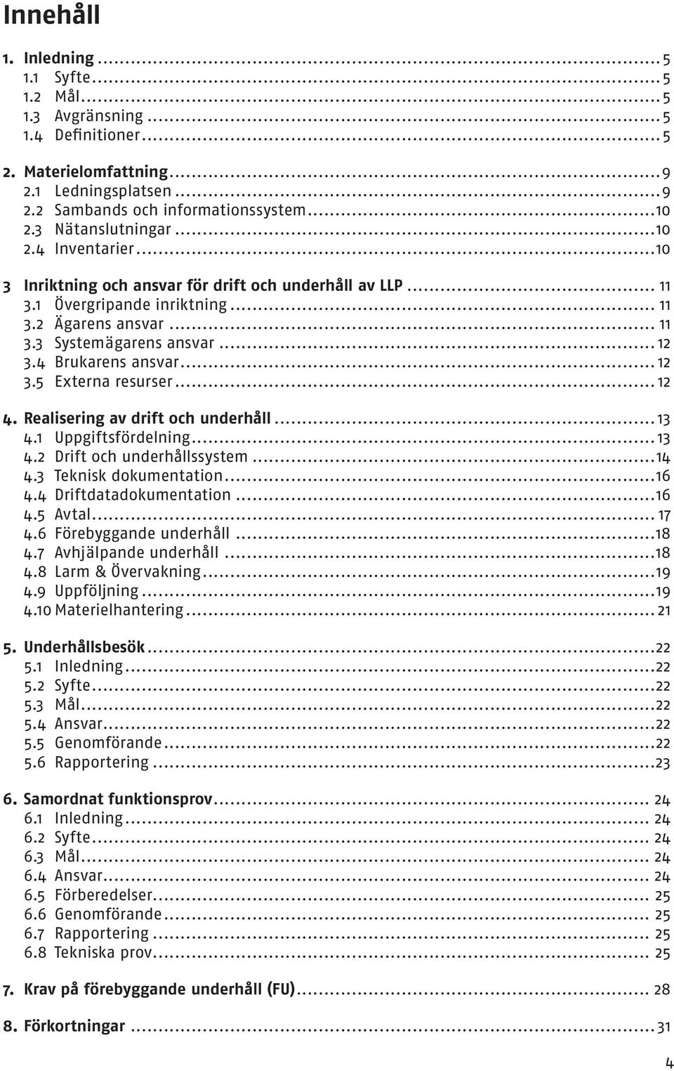 4 Brukarens ansvar... 12 3.5 Externa resurser... 12 4. Realisering av drift och underhåll... 13 4.1 Uppgiftsfördelning... 13 4.2 Drift och underhållssystem...14 4.3 Teknisk dokumentation...16 4.