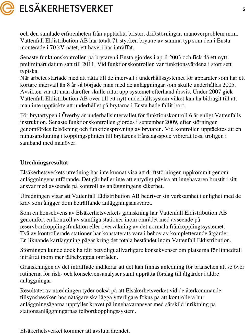 När arbetet startade med att rätta till de intervall i underhållssystemet för apparater som har ett kortare intervall än 8 år så började man med de anläggningar som skulle underhållas 2005.