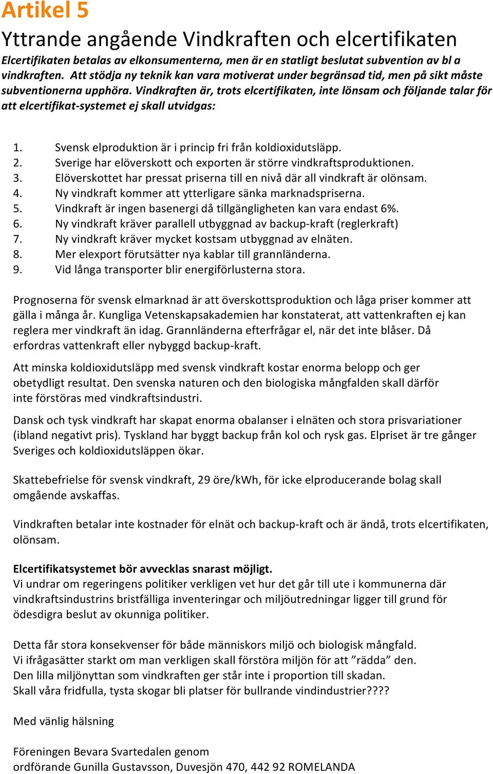 Vindkraften är, trots elcertifikaten, inte lönsam och följande talar för att elcertifikat- systemet ej skall utvidgas: 1. Svensk elproduktion är i princip fri från koldioxidutsläpp. 2.