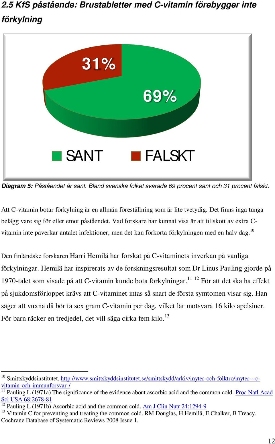 Vad forskare har kunnat visa är att tillskott av extra C- vitamin inte påverkar antalet infektioner, men det kan förkorta förkylningen med en halv dag.