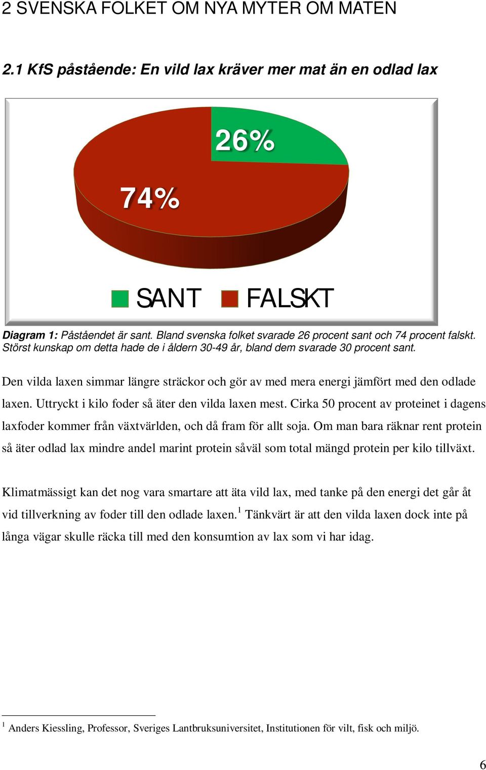 Den vilda laxen simmar längre sträckor och gör av med mera energi jämfört med den odlade laxen. Uttryckt i kilo foder så äter den vilda laxen mest.