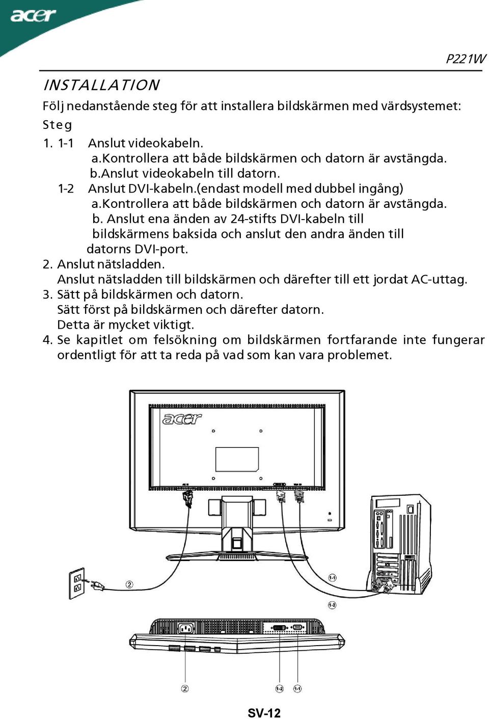 2. Anslut nätsladden. Anslut nätsladden till bildskärmen och därefter till ett jordat AC-uttag. 3. Sätt på bildskärmen och datorn. Sätt först på bildskärmen och därefter datorn.