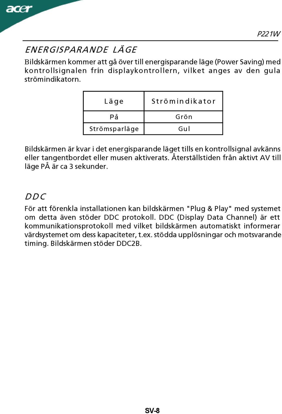 Återställstiden från aktivt AV till läge PÅ är ca 3 sekunder. DDC För att förenkla installationen kan bildskärmen "Plug & Play" med systemet om detta även stöder DDC protokoll.