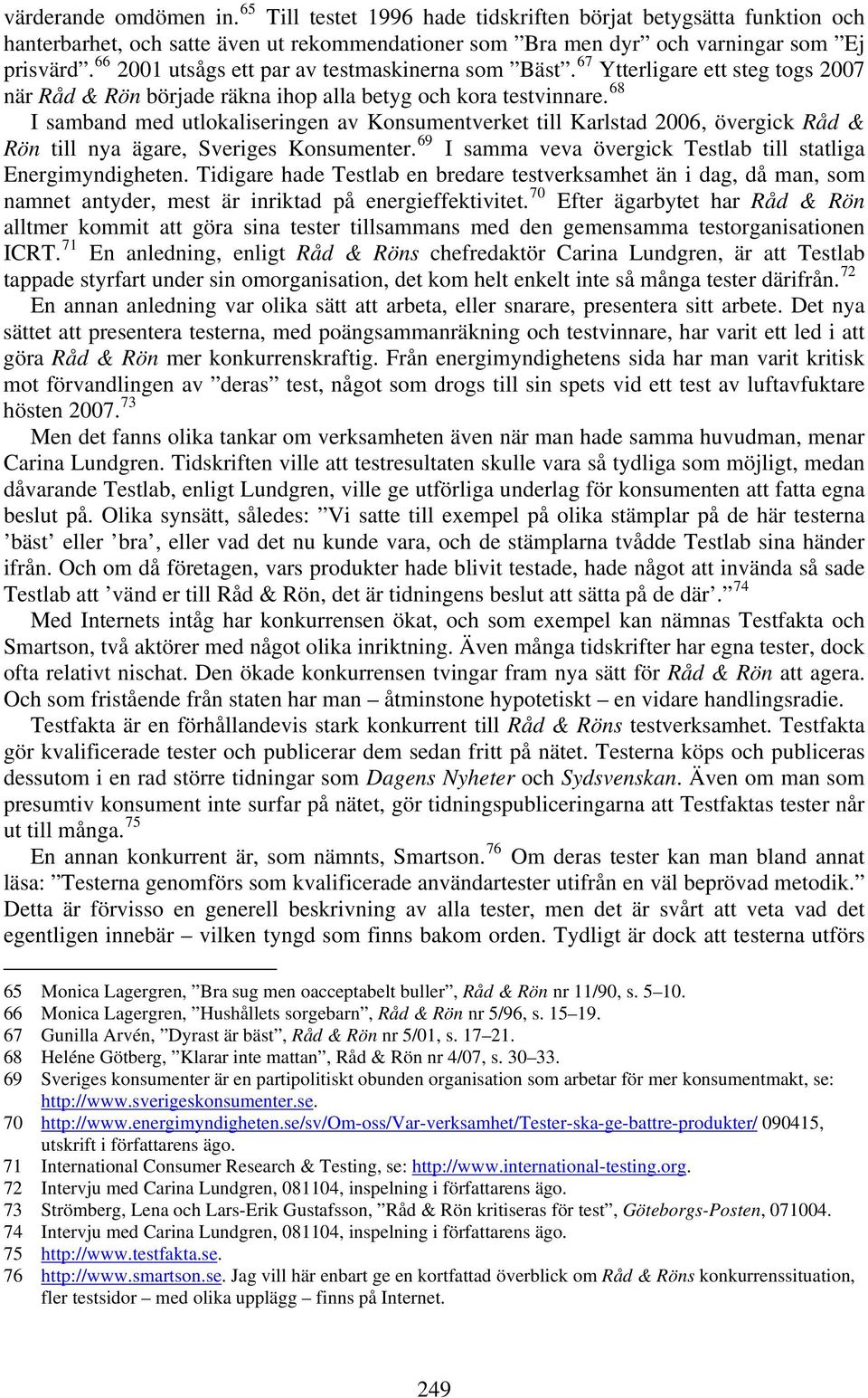 68 I samband med utlokaliseringen av Konsumentverket till Karlstad 2006, övergick Råd & Rön till nya ägare, Sveriges Konsumenter. 69 I samma veva övergick Testlab till statliga Energimyndigheten.