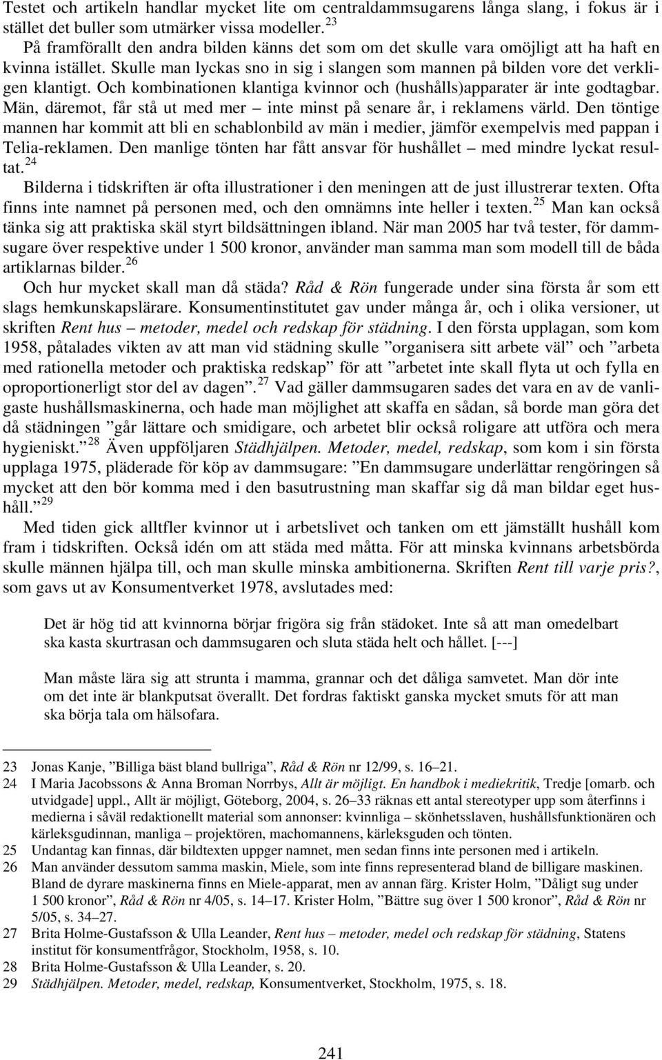 Och kombinationen klantiga kvinnor och (hushålls)apparater är inte godtagbar. Män, däremot, får stå ut med mer inte minst på senare år, i reklamens värld.