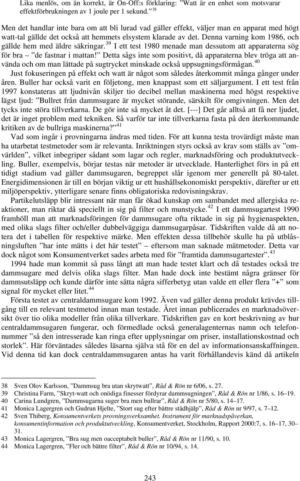 Denna varning kom 1986, och gällde hem med äldre säkringar. 39 I ett test 1980 menade man dessutom att apparaterna sög för bra de fastnar i mattan!