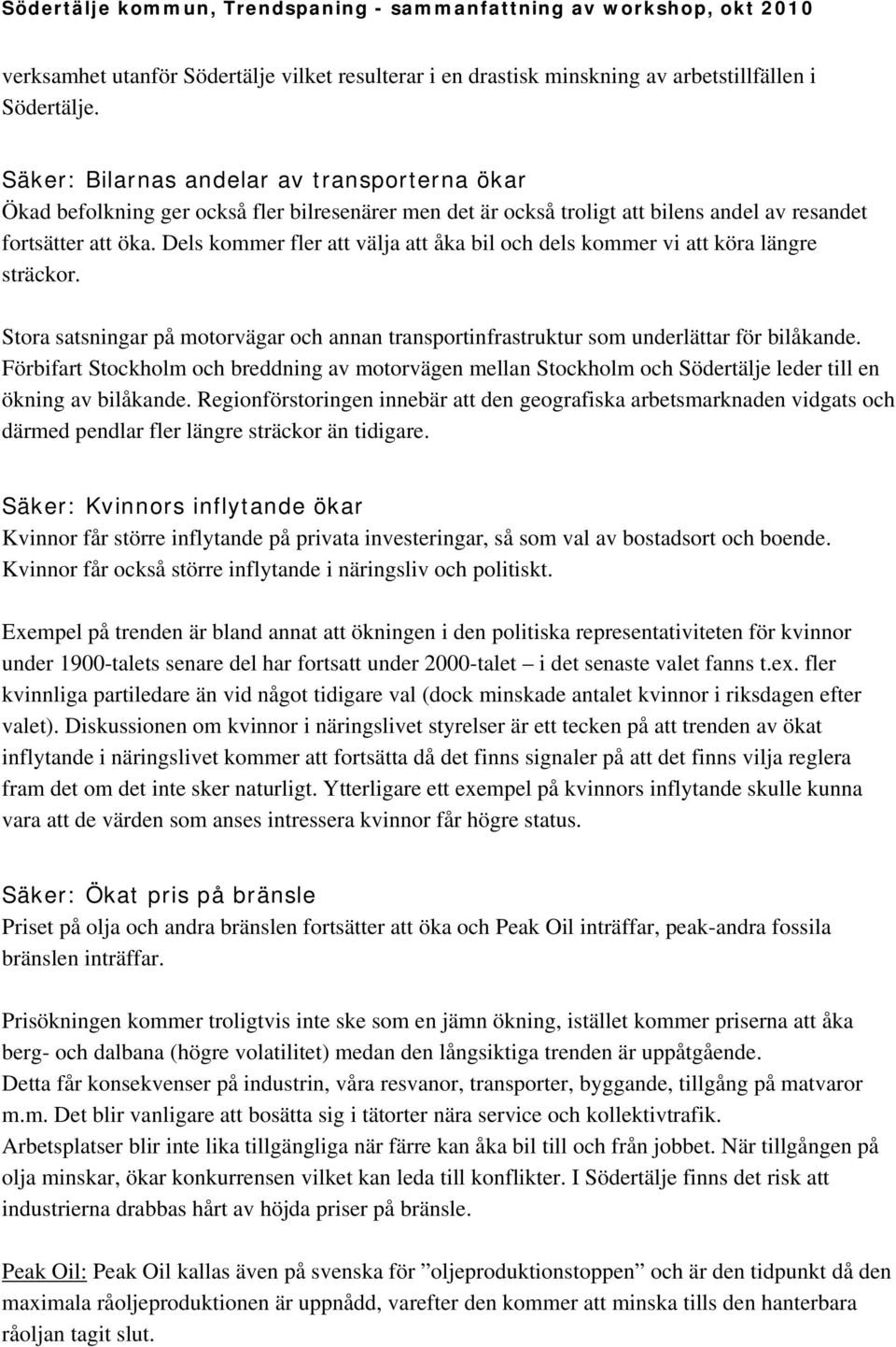 Dels kommer fler att välja att åka bil och dels kommer vi att köra längre sträckor. Stora satsningar på motorvägar och annan transportinfrastruktur som underlättar för bilåkande.