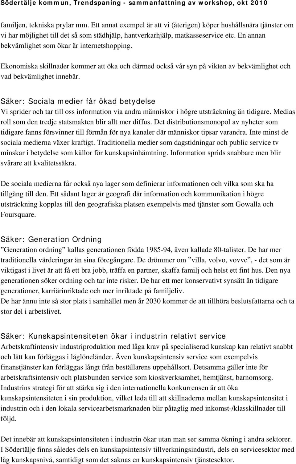 Säker: Sociala medier får ökad betydelse Vi sprider och tar till oss information via andra människor i högre utsträckning än tidigare. Medias roll som den tredje statsmakten blir allt mer diffus.