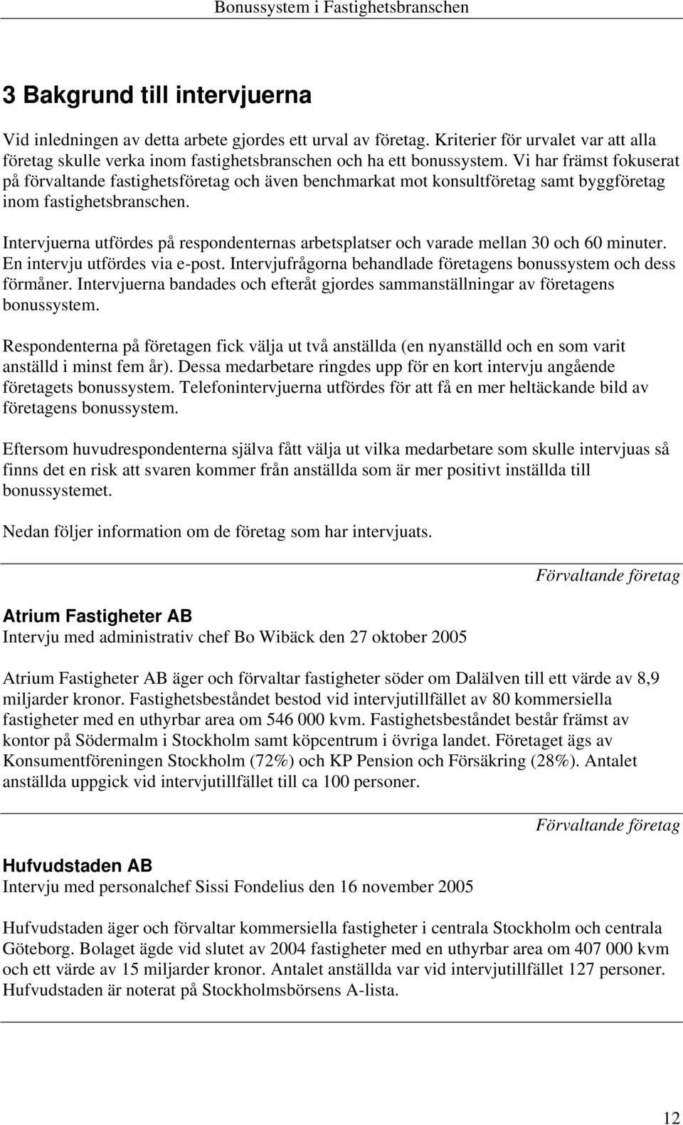 Intervjuerna utfördes på respondenternas arbetsplatser och varade mellan 30 och 60 minuter. En intervju utfördes via e-post. Intervjufrågorna behandlade företagens bonussystem och dess förmåner.