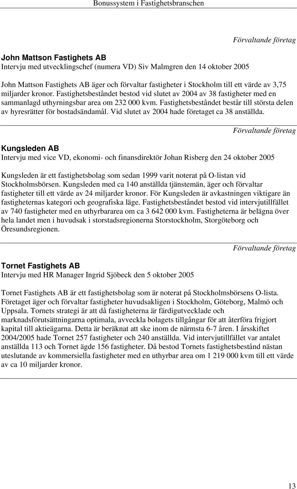 Fastighetsbeståndet består till största delen av hyresrätter för bostadsändamål. Vid slutet av 2004 hade företaget ca 38 anställda.