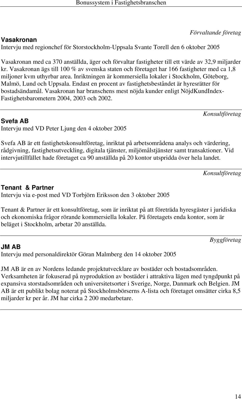 Inriktningen är kommersiella lokaler i Stockholm, Göteborg, Malmö, Lund och Uppsala. Endast en procent av fastighetsbeståndet är hyresrätter för bostadsändamål.