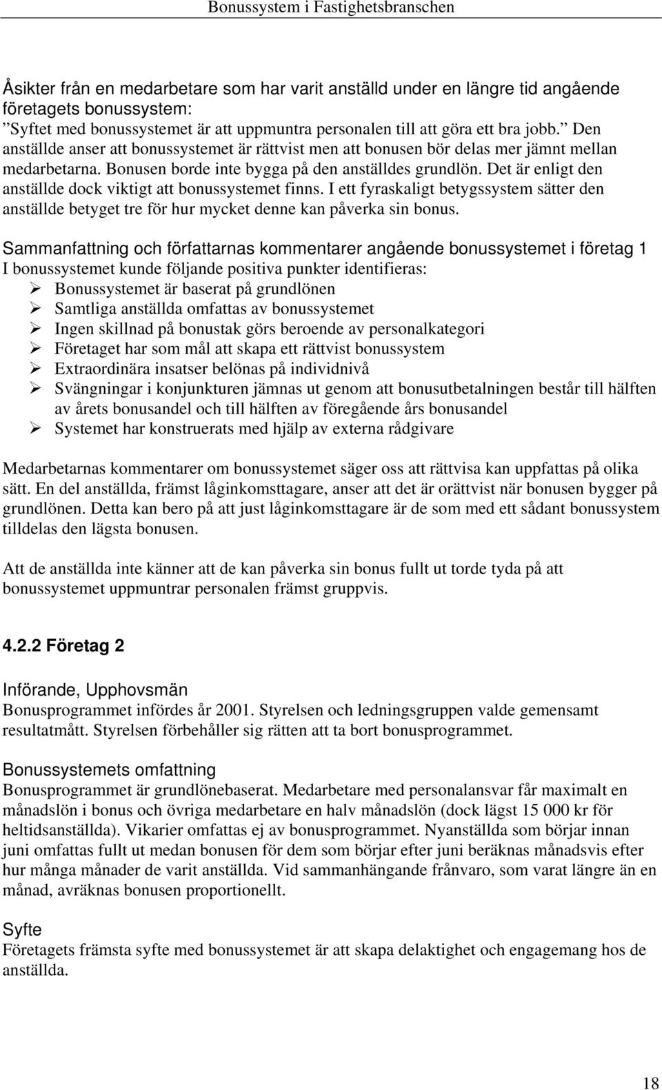 Det är enligt den anställde dock viktigt att bonussystemet finns. I ett fyraskaligt betygssystem sätter den anställde betyget tre för hur mycket denne kan påverka sin bonus.