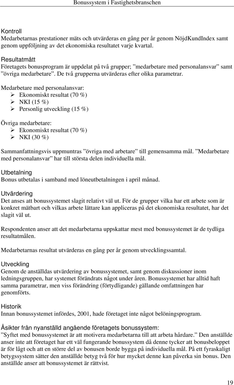 Medarbetare med personalansvar: Ekonomiskt resultat (70 %) NKI (15 %) Personlig utveckling (15 %) Övriga medarbetare: Ekonomiskt resultat (70 %) NKI (30 %) Sammanfattningsvis uppmuntras övriga med