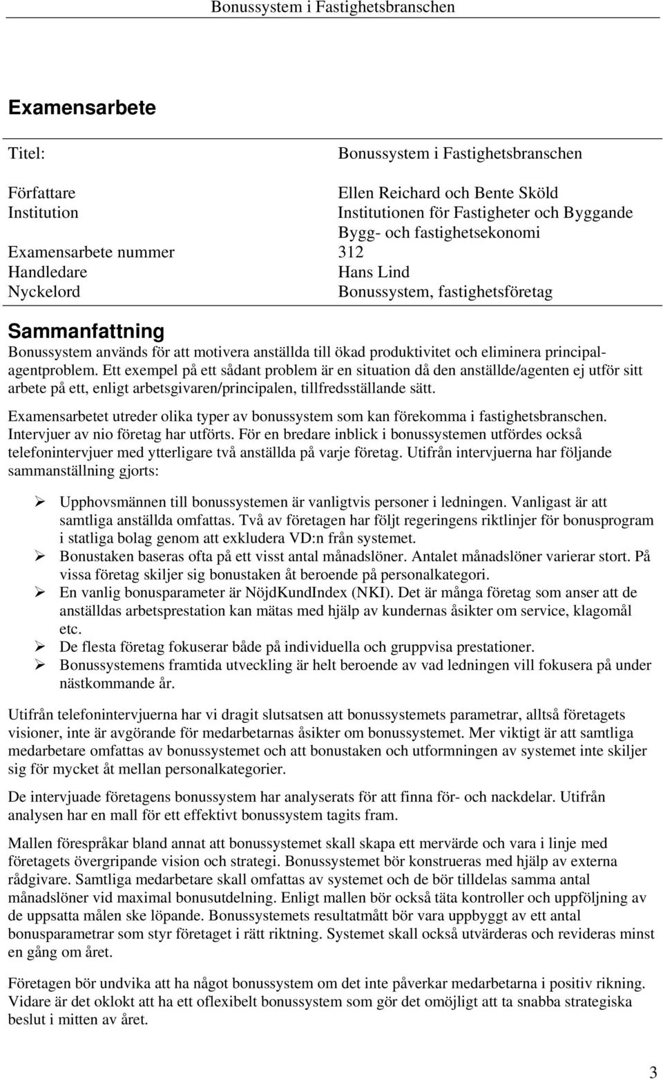 Ett exempel på ett sådant problem är en situation då den anställde/agenten ej utför sitt arbete på ett, enligt arbetsgivaren/principalen, tillfredsställande sätt.