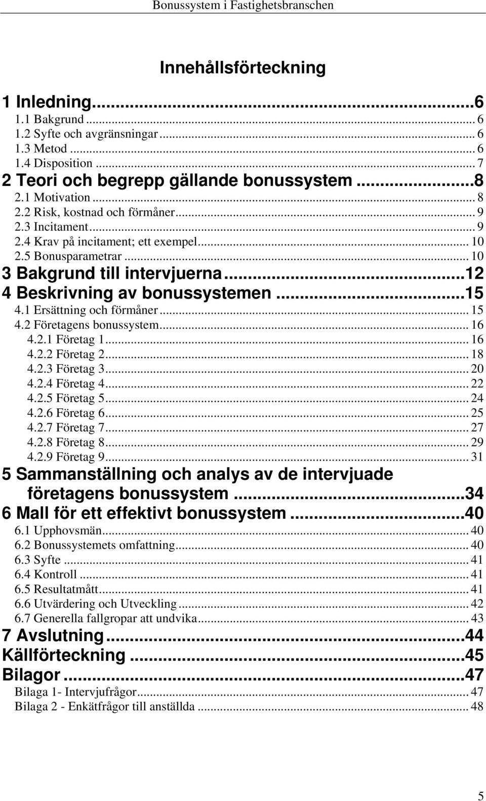 1 Ersättning och förmåner... 15 4.2 Företagens bonussystem... 16 4.2.1 Företag 1... 16 4.2.2 Företag 2... 18 4.2.3 Företag 3... 20 4.2.4 Företag 4... 22 4.2.5 Företag 5... 24 4.2.6 Företag 6... 25 4.