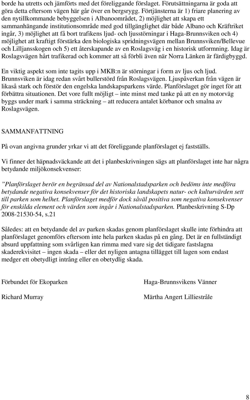 Kräftriket ingår, 3) möjlighet att få bort trafikens ljud- och ljusstörningar i Haga-Brunnsviken och 4) möjlighet att kraftigt förstärka den biologiska spridningsvägen mellan Brunnsviken/Bellevue och