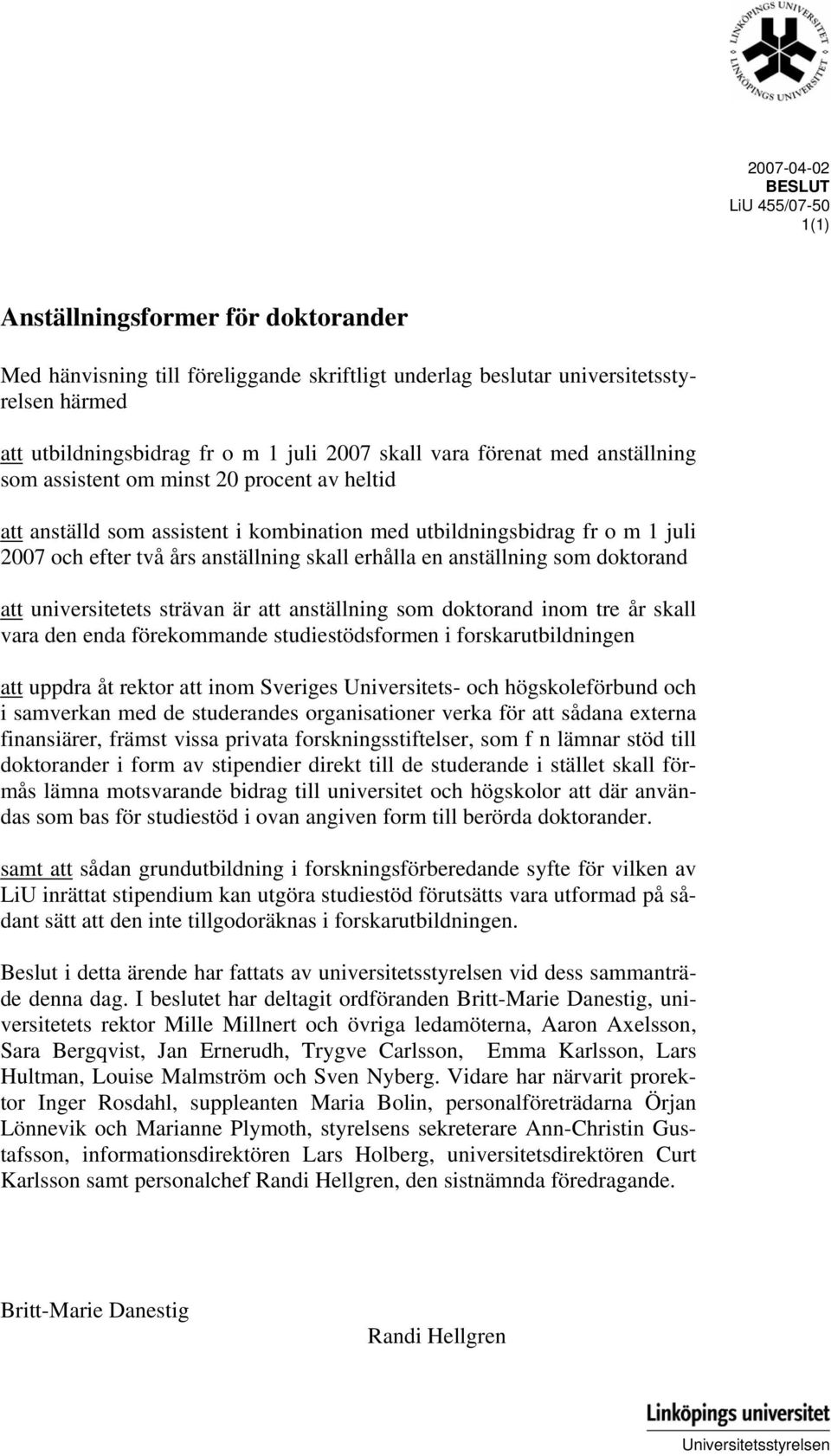 skall erhålla en anställning som doktorand att universitetets strävan är att anställning som doktorand inom tre år skall vara den enda förekommande studiestödsformen i forskarutbildningen att uppdra