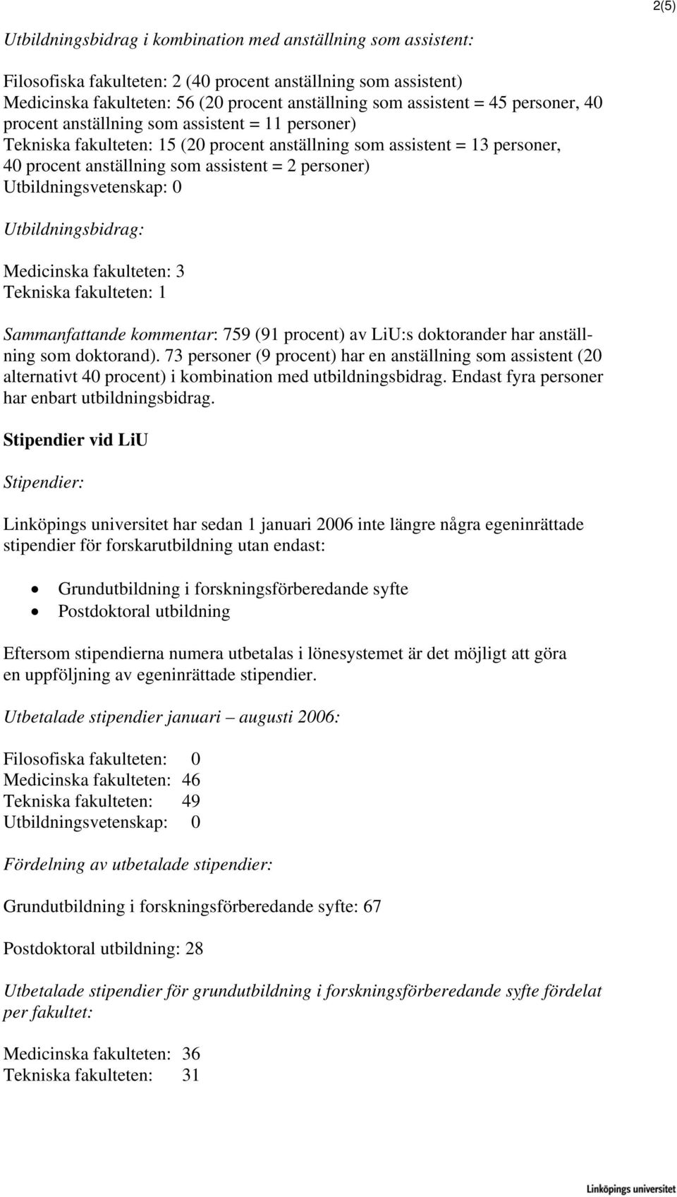 Utbildningsvetenskap: 0 Utbildningsbidrag: Medicinska fakulteten: 3 Tekniska fakulteten: 1 Sammanfattande kommentar: 759 (91 procent) av LiU:s doktorander har anställning som doktorand).