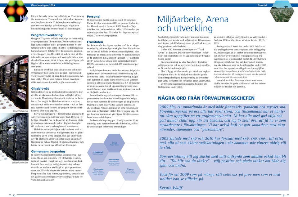 dessutom frigjorde resurser inom IT-avdelningen. Programinventering Gruppen IT-system utförde samtidigt en inventering av programvaror i kommunen.