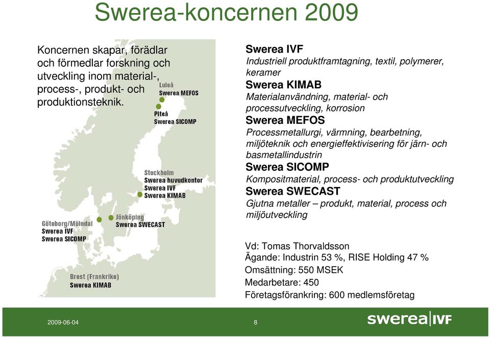 värmning, bearbetning, miljöteknik och energieffektivisering för järn- och basmetallindustrin Swerea SICOMP Kompositmaterial, process- och produktutveckling Swerea SWECAST Gjutna