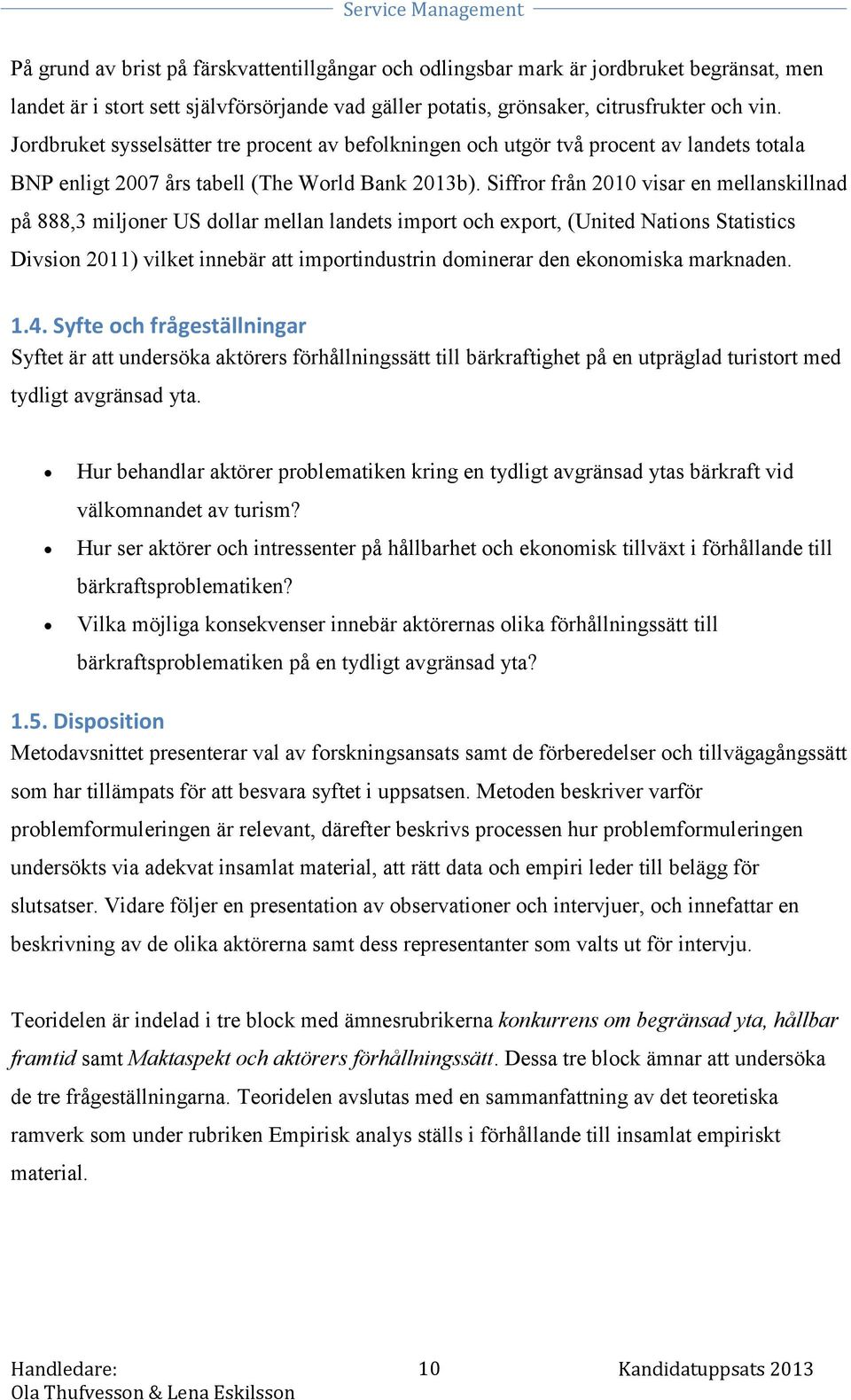 Siffror från 2010 visar en mellanskillnad på 888,3 miljoner US dollar mellan landets import och export, (United Nations Statistics Divsion 2011) vilket innebär att importindustrin dominerar den