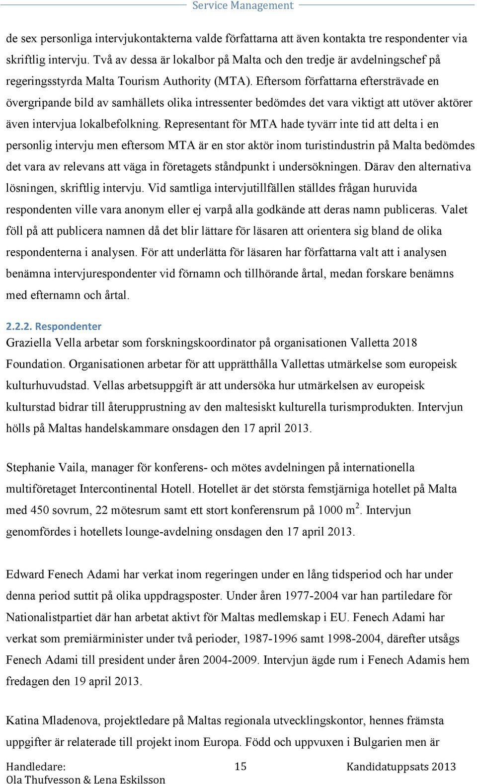 Eftersom författarna eftersträvade en övergripande bild av samhällets olika intressenter bedömdes det vara viktigt att utöver aktörer även intervjua lokalbefolkning.