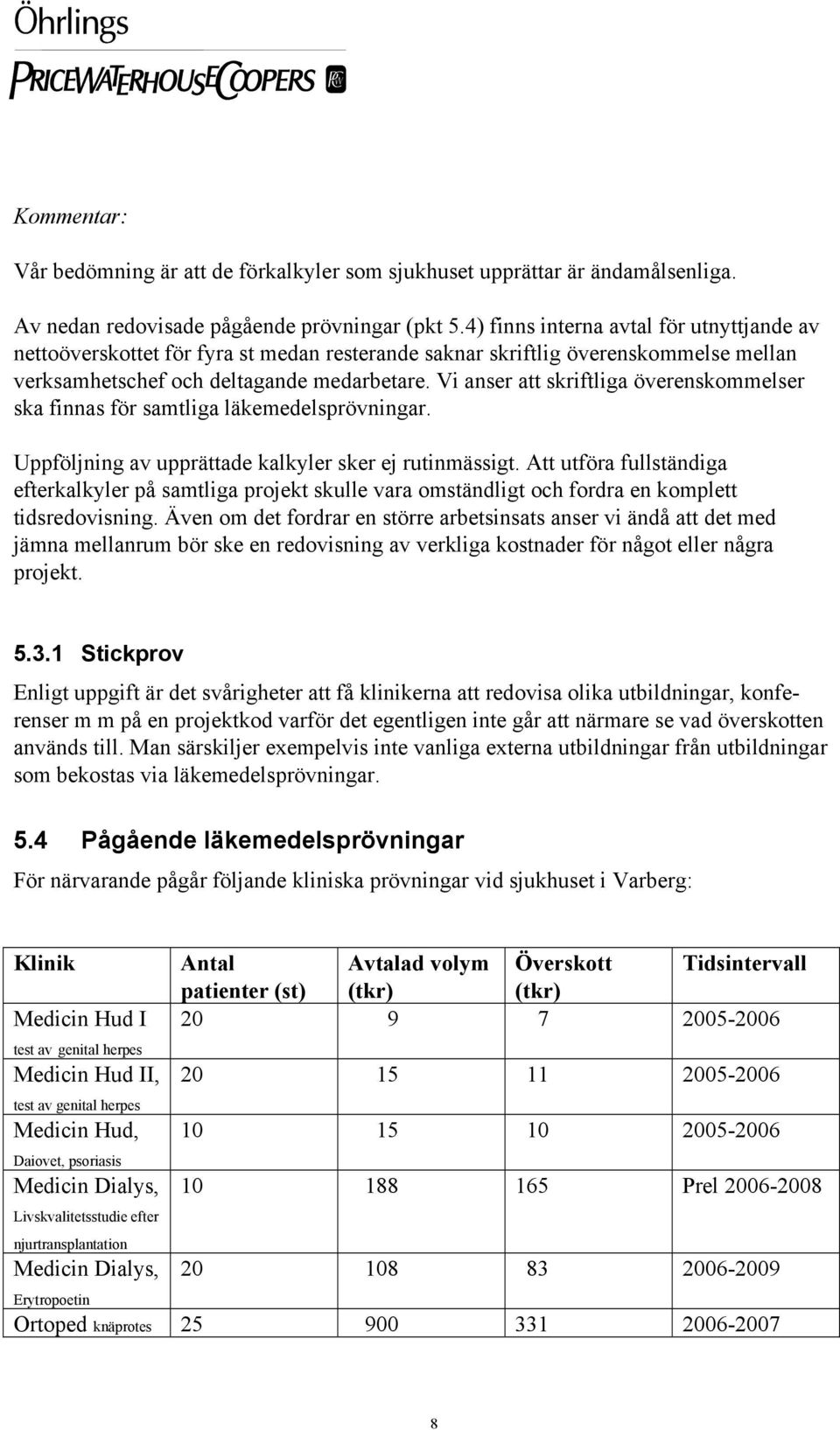 Vi anser att skriftliga överenskommelser ska finnas för samtliga läkemedelsprövningar. Uppföljning av upprättade kalkyler sker ej rutinmässigt.