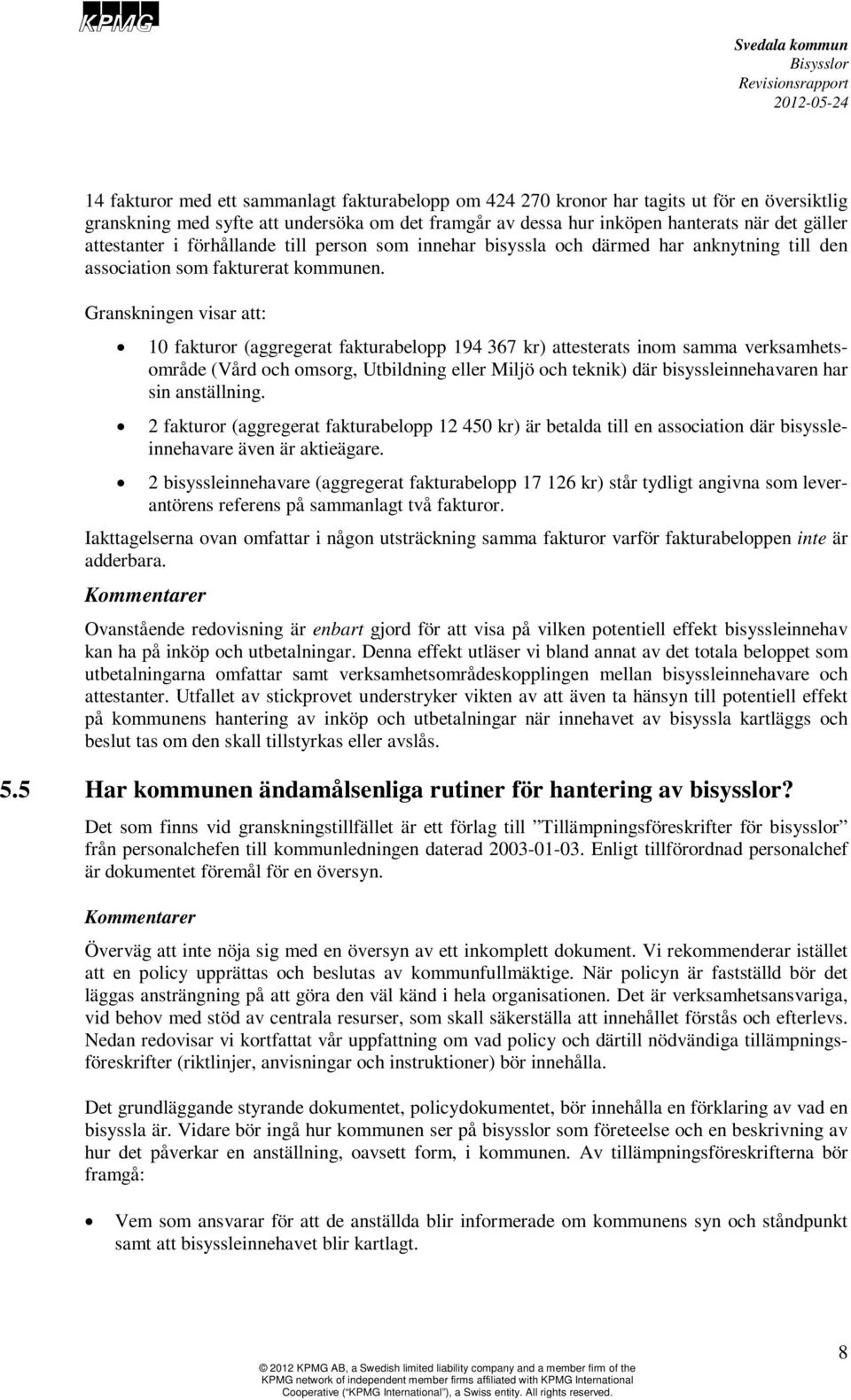 Granskningen visar att: 10 fakturor (aggregerat fakturabelopp 194 367 kr) attesterats inom samma verksamhetsområde (Vård och omsorg, Utbildning eller Miljö och teknik) där bisyssleinnehavaren har sin