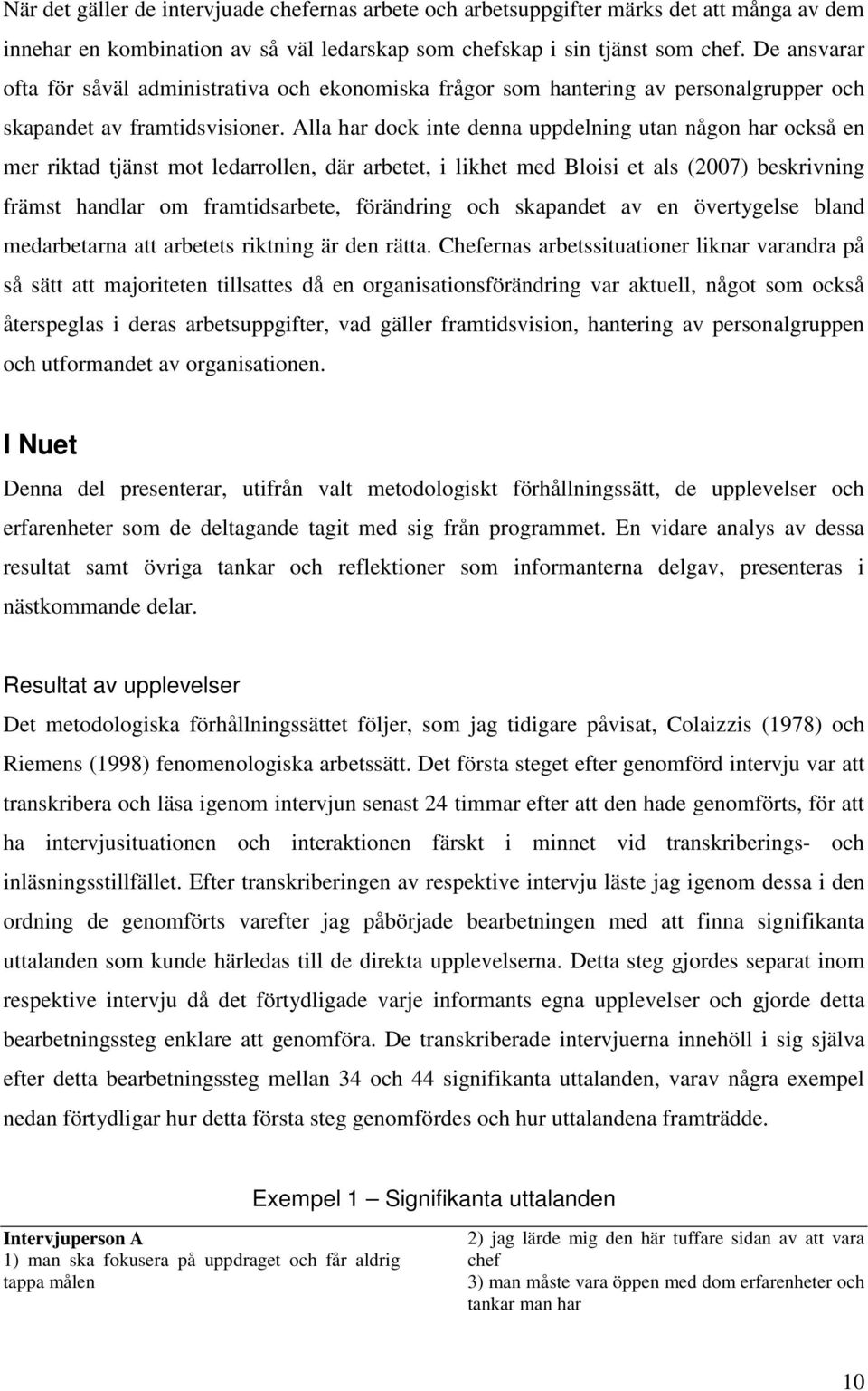 Alla har dock inte denna uppdelning utan någon har också en mer riktad tjänst mot ledarrollen, där arbetet, i likhet med Bloisi et als (2007) beskrivning främst handlar om framtidsarbete, förändring