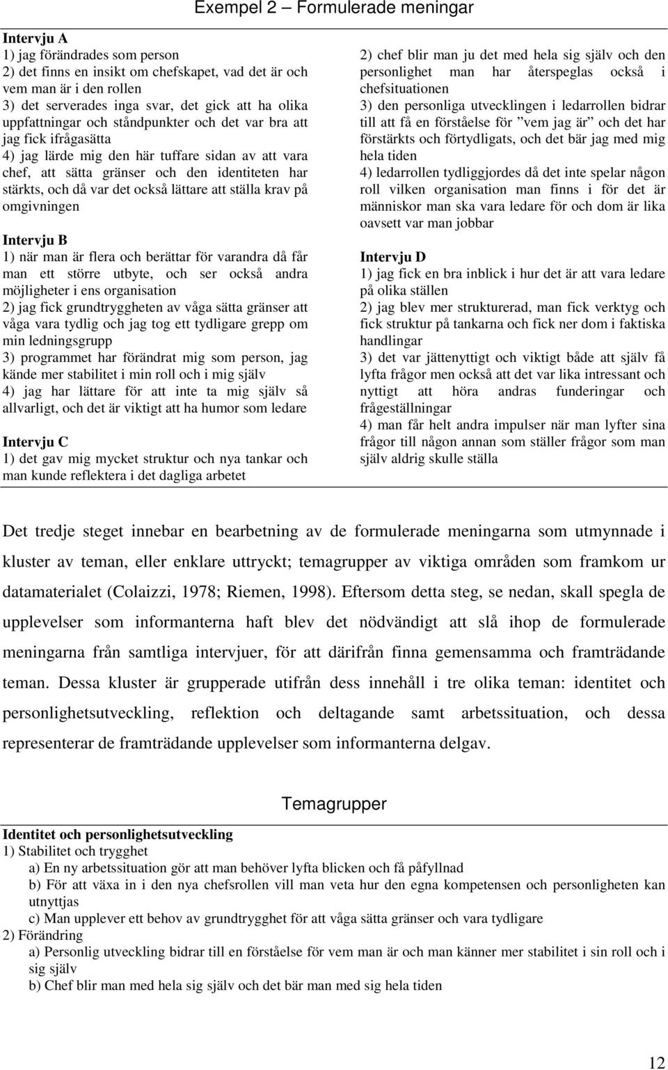 också lättare att ställa krav på omgivningen Intervju B 1) när man är flera och berättar för varandra då får man ett större utbyte, och ser också andra möjligheter i ens organisation 2) jag fick