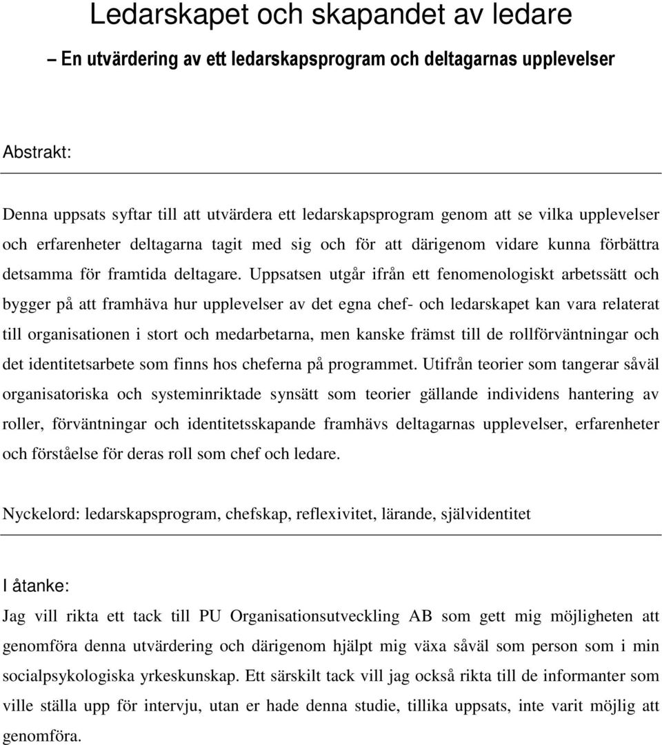 Uppsatsen utgår ifrån ett fenomenologiskt arbetssätt och bygger på att framhäva hur upplevelser av det egna chef- och ledarskapet kan vara relaterat till organisationen i stort och medarbetarna, men