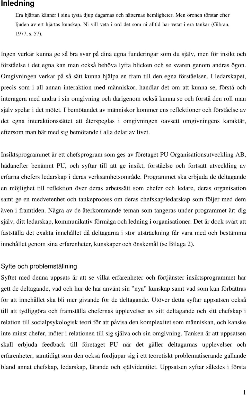 Ingen verkar kunna ge så bra svar på dina egna funderingar som du själv, men för insikt och förståelse i det egna kan man också behöva lyfta blicken och se svaren genom andras ögon.