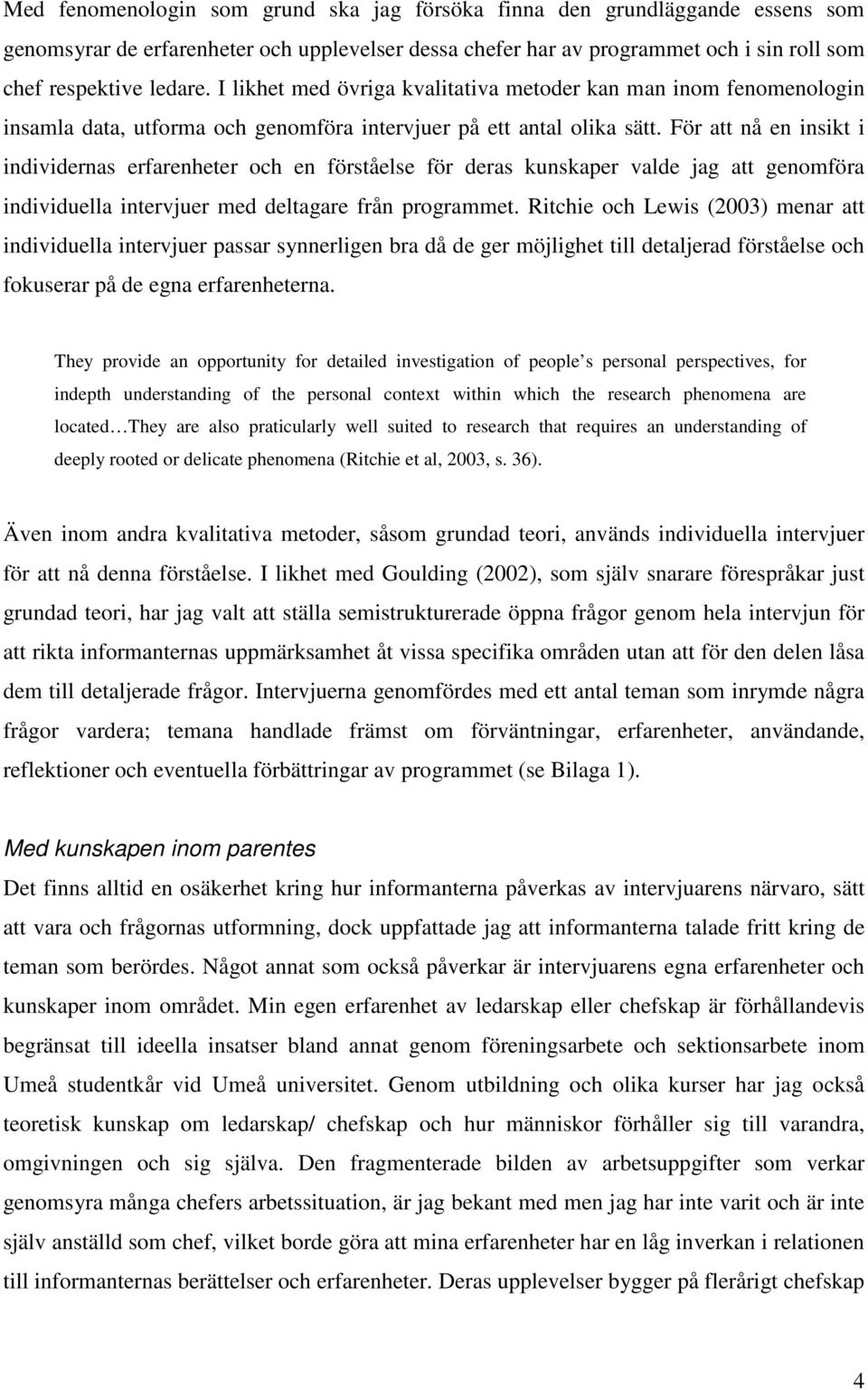 För att nå en insikt i individernas erfarenheter och en förståelse för deras kunskaper valde jag att genomföra individuella intervjuer med deltagare från programmet.