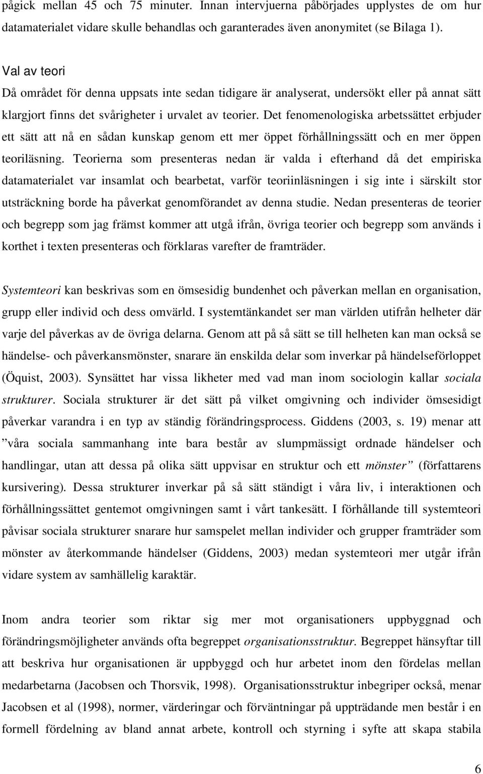 Det fenomenologiska arbetssättet erbjuder ett sätt att nå en sådan kunskap genom ett mer öppet förhållningssätt och en mer öppen teoriläsning.