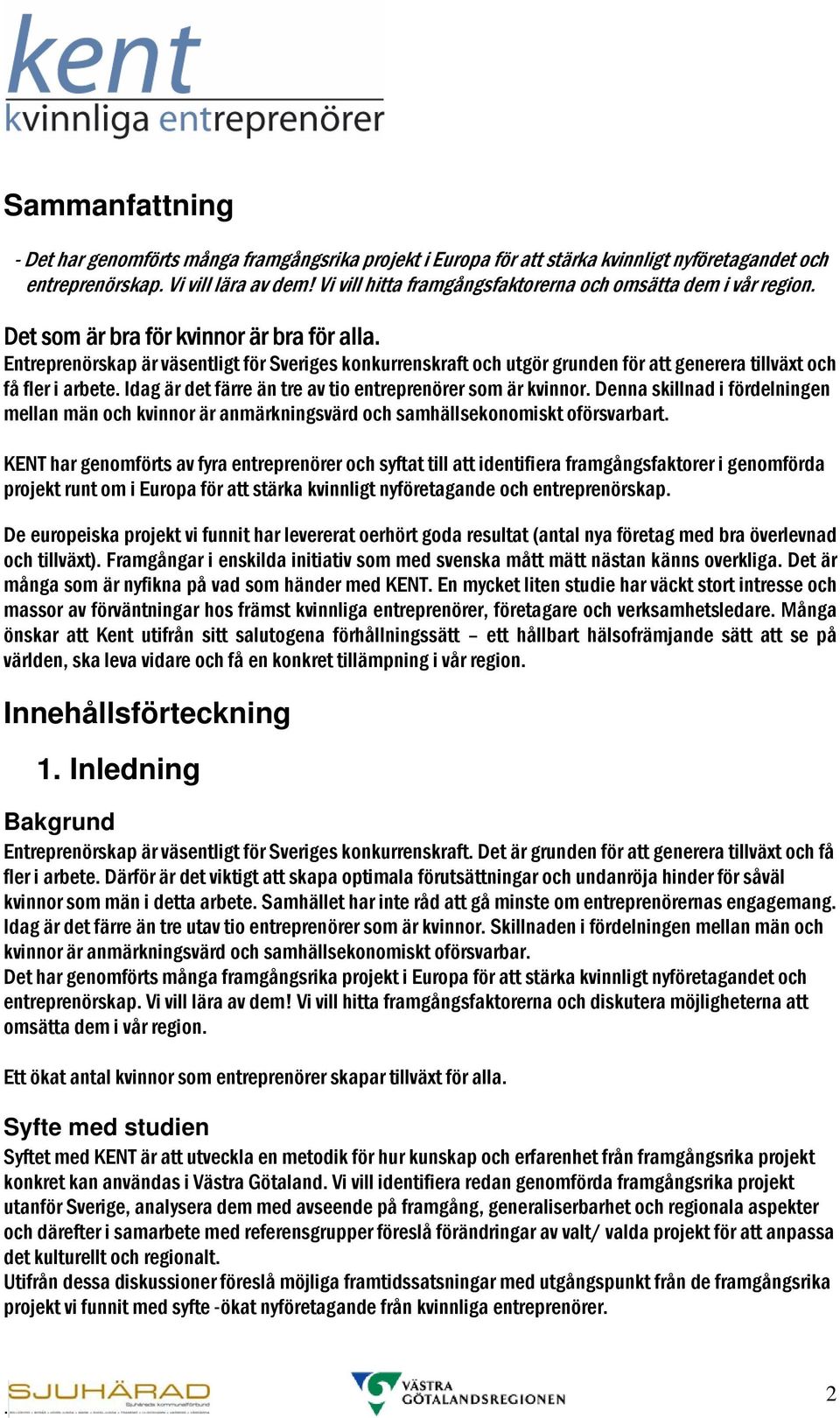 tillväxt och få fler i arbete Idag är det färre än tre av tio entreprenörer som är kvinnor Denna skillnad i fördelningen mellan män och kvinnor är anmärkningsvärd och samhällsekonomiskt oförsvarbart