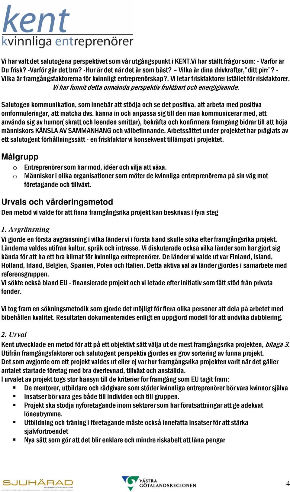 Vi letar friskfaktorer istället för riskfaktorer Vi har funnit detta omvända perspektiv fruktbart och energigivande Salutogen kommunikation, som innebär att stödja och se det positiva, att arbeta med